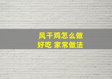 风干鸡怎么做好吃 家常做法